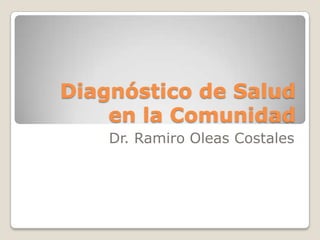Diagnóstico de Salud
en la Comunidad
Dr. Ramiro Oleas Costales
 