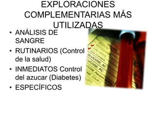 EXPLORACIONES COMPLEMENTARIAS MÁS UTILIZADASANÁLISIS DE SANGRERUTINARIOS (Control de la salud)INMEDIATOS Control del azucar (Diabetes)ESPECÍFICOS
