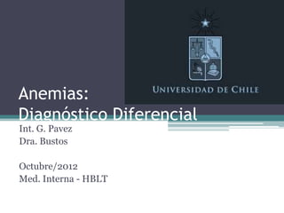 Anemias:
Diagnóstico Diferencial
Int. G. Pavez
Dra. Bustos

Octubre/2012
Med. Interna - HBLT
 
