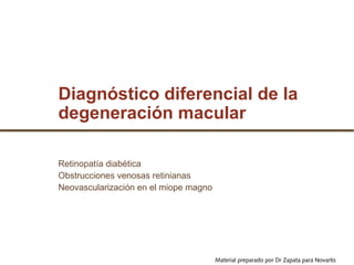 Diagnóstico diferencial de la
degeneración macular

Retinopatía diabética
Obstrucciones venosas retinianas
Neovascularización en el miope magno




                                       Material preparado por Dr Zapata para Novartis
 