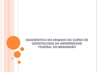 DIAGNÓSTICO DO ARQUIVO DO CURSO DE ODONTOLOGIA DA UNIVERSIDADE FEDERAL DO MARANHÃO 
