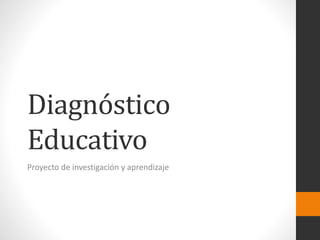 Diagnóstico
Educativo
Proyecto de investigación y aprendizaje
 