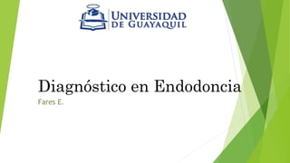 Diagnóstico en Endodoncia
Fares E.
 