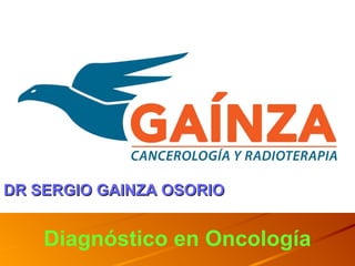 Diagnóstico en Oncología
DR SERGIO GAINZA OSORIODR SERGIO GAINZA OSORIO
 