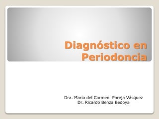 Diagnóstico en
Periodoncia
Dra. María del Carmen Pareja Vásquez
Dr. Ricardo Benza Bedoya
 