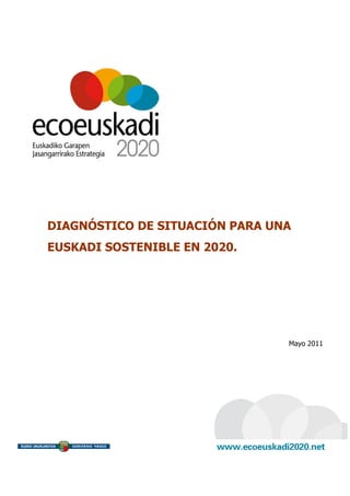 DIAGNÓSTICO DE SITUACIÓN PARA UNA
EUSKADI SOSTENIBLE EN 2020.




                                Mayo 2011
 