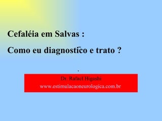 . Cefaléia em Salvas : Como eu diagnostico e trato ? Dr. Rafael Higashi www.estimulacaoneurologica.com.br   