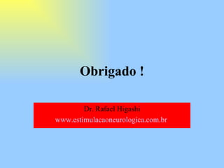 Obrigado ! Dr. Rafael Higashi www.estimulacaoneurologica.com.br   
