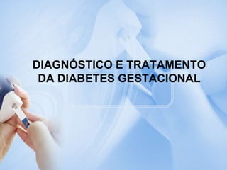 DIAGNÓSTICO E TRATAMENTO  DA DIABETES GESTACIONAL 