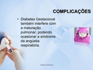 COMPLICAÇÕESDiabetes Gestacional também interfere com a maturação pulmonar, podendo ocasionar a síndrome da angústia respiratória.Chirlei A Ferreira