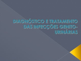 DIAGNÓSTICO E TRATAMENTO DAS INFECÇÕES GENITO-URINÁRIAS 