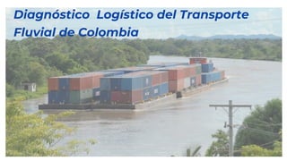 Diagnóstico Logístico del Transporte
Fluvial de Colombia
 