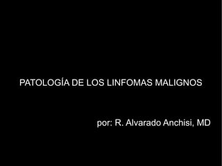 PATOLOGÍA DE LOS LINFOMAS MALIGNOS

(a.k.a. Diagnóstico morfológico de linfomas)

                  por: R. Alvarado Anchisi, MD
 