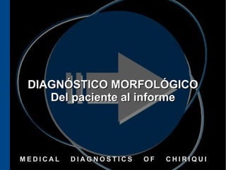 DIAGNÓSTICO MORFOLÓGICO
    Del paciente al informe




MEDICAL   DIAGNOSTICS   OF   CHIRIQUI
 