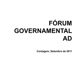 FÓRUM
GOVERNAMENTAL
AD
Contagem, Setembro de 2011
 