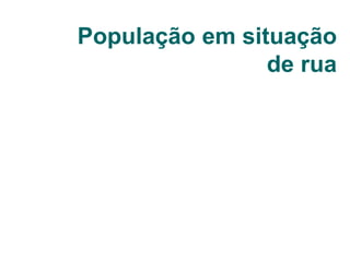 População em situação
de rua
 