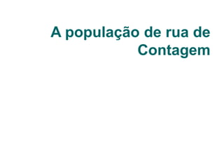 A população de rua de
Contagem
 