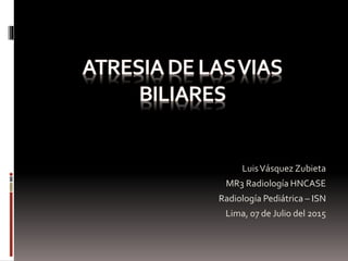 LuisVásquez Zubieta
MR3 Radiología HNCASE
Radiología Pediátrica – ISN
Lima, 07 de Julio del 2015
 