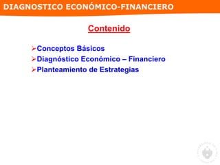 Conceptos Básicos
Diagnóstico Económico – Financiero
Planteamiento de Estrategias
DIAGNOSTICO ECONÓMICO-FINANCIERO
Contenido
 