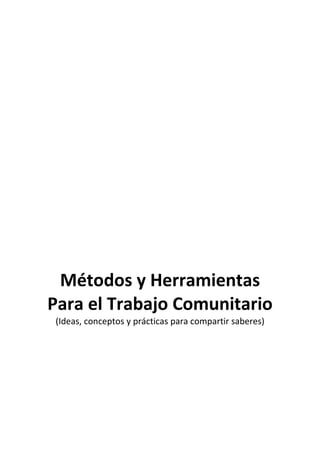 Métodos y Herramientas
Para el Trabajo Comunitario
(Ideas, conceptos y prácticas para compartir saberes)
 
