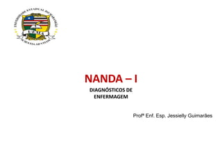 NANDA – I
DIAGNÓSTICOS DE
ENFERMAGEM
Profª Enf. Esp. Jessielly Guimarães
 