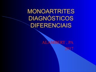 MONOARTRITESMONOARTRITES
DIAGNÓSTICOSDIAGNÓSTICOS
DIFERENCIAISDIFERENCIAIS
ALAMBERT , PA
2017
 