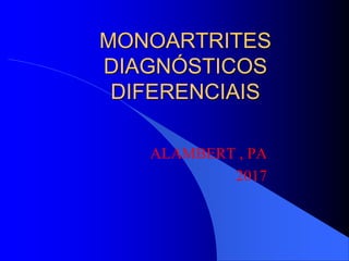 MONOARTRITES
DIAGNÓSTICOS
DIFERENCIAIS
ALAMBERT , PA
2017
 