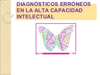 DIAGNÓSTICOS ERRÓNEOS
EN LA ALTA CAPACIDAD
INTELECTUAL


      Sonia M. Blanco Rivas
           Lda. Psicología
           Col.nº O-01688
 