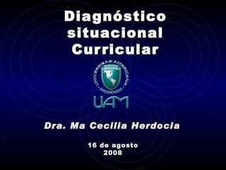 Diagnóstico situacional Curricular 16 de agosto 2008 Dra. Ma Cecilia Herdocia 