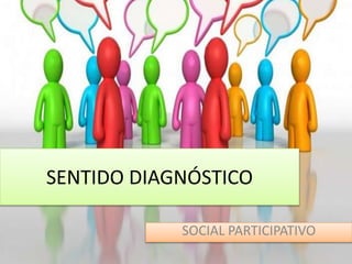 SENTIDO DIAGNÓSTICO
SOCIAL PARTICIPATIVO
 