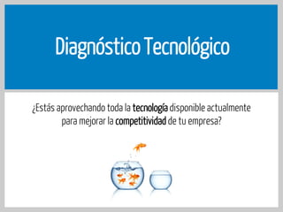 Diagnóstico Tecnológico
¿Estás aprovechando toda la tecnología disponible actualmente
para mejorar la competitividad de tu empresa?

 