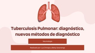 Neumología
TuberculosisPulmonar: diagnóstico,
nuevosmétodosdediagnóstico
Realizado por: Luz Chiriapo y Betsy Sosoranga
 