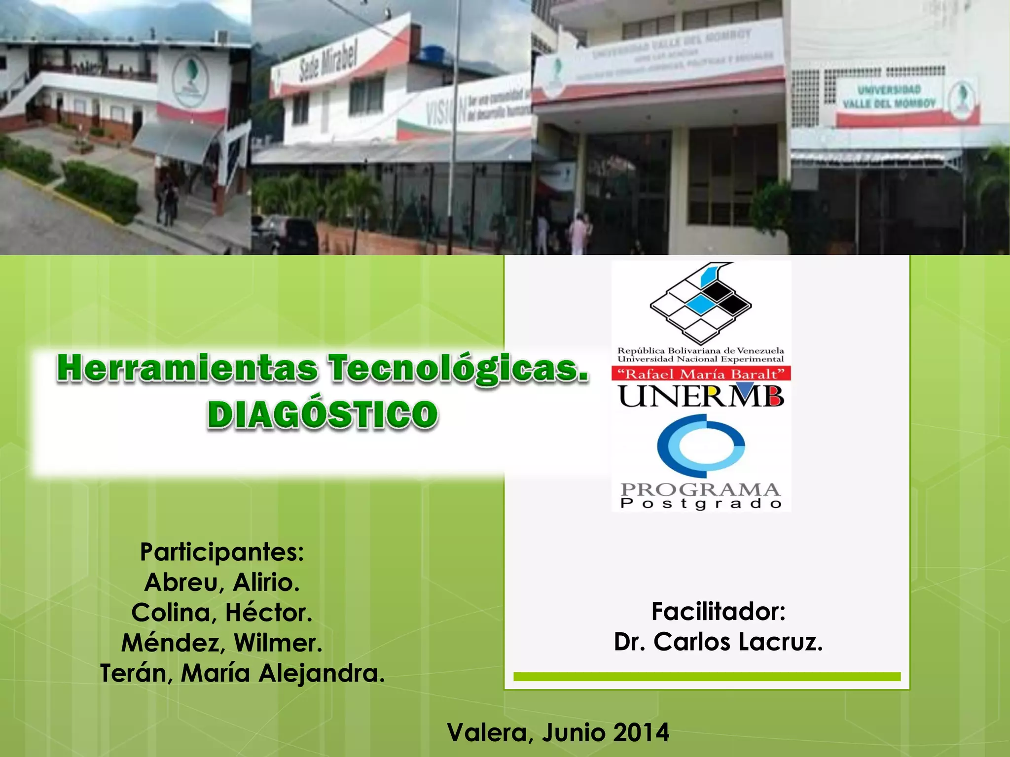 Participantes:
Abreu, Alirio.
Colina, Héctor.
Méndez, Wilmer.
Terán, María Alejandra.
Facilitador:
Dr. Carlos Lacruz.
Valera, Junio 2014
 