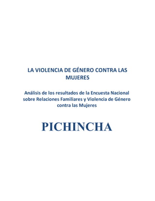 LA VIOLENCIA DE GÉNERO CONTRA LAS
MUJERES
Análisis de los resultados de la Encuesta Nacional
sobre Relaciones Familiares y Violencia de Género
contra las Mujeres
PICHINCHA
 
