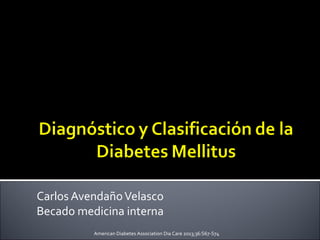 Carlos AvendañoVelasco
Becado medicina interna
American Diabetes Association Dia Care 2013;36:S67-S74
 