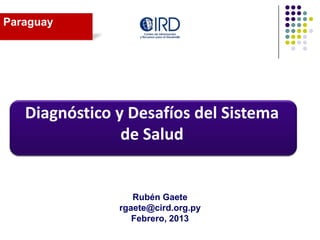 Rubén Gaete
rgaete@cird.org.py
Febrero, 2013
Paraguay
Diagnóstico y Desafíos del Sistema
de Salud
 