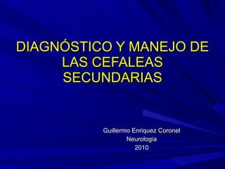 DIAGNÓSTICO Y MANEJO DE LAS CEFALEAS SECUNDARIAS Guillermo Enriquez Coronel Neurologia 2010 