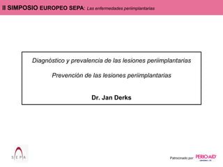 II SIMPOSIO EUROPEO SEPA: Las enfermedades periimplantarias
Patrocinado por:
Diagnóstico y prevalencia de las lesiones periimplantarias
Prevención de las lesiones periimplantarias
Dr. Jan Derks
 