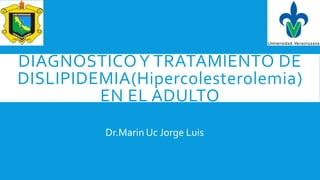 DIAGNÓSTICOY TRATAMIENTO DE
DISLIPIDEMIA(Hipercolesterolemia)
EN EL ADULTO
Dr.Marin Uc Jorge Luis
 
