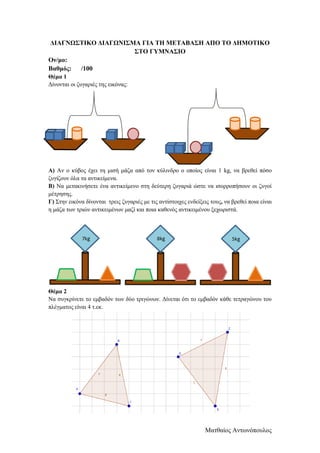 Ματθαίος Αντωνόπουλος
ΔΙΑΓΝΩΣΤΙΚΟ ΔΙΑΓΩΝΙΣΜΑ ΓΙΑ ΤΗ ΜΕΤΑΒΑΣΗ ΑΠΟ ΤΟ ΔΗΜΟΤΙΚΟ
ΣΤΟ ΓΥΜΝΑΣΙΟ
Ον/μο:
Βαθμός: /100
Θέμα 1
Δίνον...