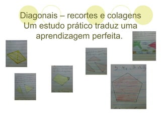 Diagonais – recortes e colagens
 Um estudo prático traduz uma
    aprendizagem perfeita.
 