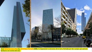 Hotel Meliá Barcelona Sky Arq. Dominique Perrault (2008). Es impactante la estructura de la torre, formada por dos cuerpos que parecen
deslizarse uno encima del otro.
 