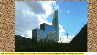 Hotel Meliá Barcelona Sky - Bloque de Oficinas Arq.,Dominique Perrault (son dos edificios, el efecto óptica parece uno solo).
 