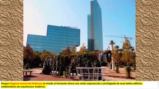 Parque Diagonal central del Poblenou la mirada al horizonte ofrece una visión espectacular y privilegiada de unos bellos edificios
emblemáticos de arquitectura moderna.
 
