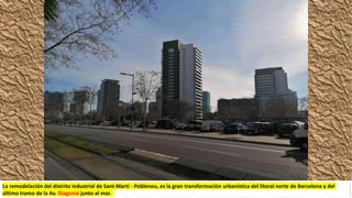 La remodelación del distrito industrial de Sant Martí - Poblenou, es la gran transformación urbanística del litoral norte de Barcelona y del
último tramo de la Av. Diagonal junto al mar.
 