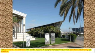 Los Nuevos Encants - Fira del Bellcaire están situados muy cerca de los equipamientos culturales como el Teatre Nacional de Catalunya y el
Auditórium.
 