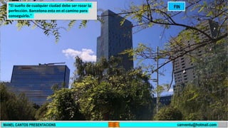 “El sueño de cualquier ciudad debe ser rozar la
perfección. Barcelona esta en el camino para
conseguirlo."
MANEL CANTOS PRESENTACIONS canventu@hotmail.com
FIN
 