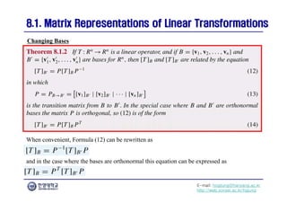 E-mail: hogijung@hanyang.ac.kr
http://web.yonsei.ac.kr/hgjung
8.1. Matrix Representations of Linear Transformations
8.1. Matrix Representations of Linear Transformations
When convenient, Formula (12) can be rewritten as
Changing Bases
and in the case where the bases are orthonormal this equation can be expressed as
 