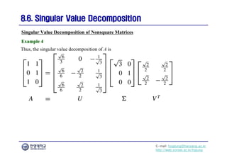 E-mail: hogijung@hanyang.ac.kr
http://web.yonsei.ac.kr/hgjung
8.6. Singular Value Decomposition
8.6. Singular Value Decomposition
Thus, the singular value decomposition of A is
Singular Value Decomposition of Nonsquare Matrices
Example 4
Example 4
 