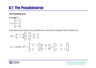 E-mail: hogijung@hanyang.ac.kr
http://web.yonsei.ac.kr/hgjung
8.7. The Pseudoinverse
8.7. The Pseudoinverse
The Pseudoinverse
Example 2
Example 2
A has full column rank so its pseudoinverse can also be computed from Formula (3).
 
